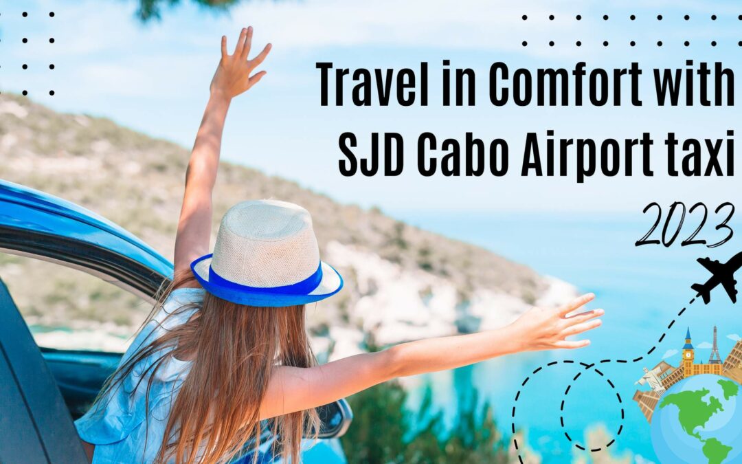 Travel in Comfort with SJD Cabo Airport taxi – The Best SJD Taxi