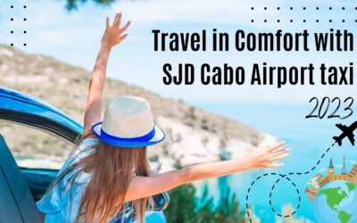 Travel in Comfort with SJD Cabo Airport taxi – The Best SJD Taxi